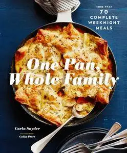 One Pan, Whole Family: More than 70 Complete Weeknight Meals
