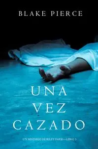 «Una Vez Cazado (Un Misterio de Riley Paige—Libro 5)» by Blake Pierce