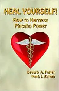 Heal Yourself!: How to Harness Placebo Power