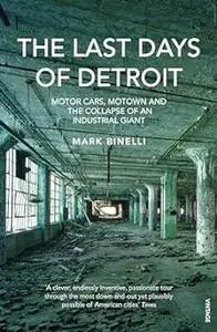 The Last Days of Detroit: Motor Cars, Motown and the Collapse of an Industrial Giant