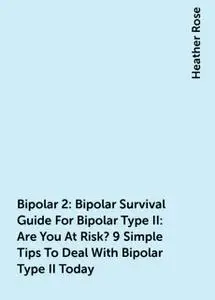 «Bipolar 2: Bipolar Survival Guide For Bipolar Type II: Are You At Risk? 9 Simple Tips To Deal With Bipolar Type II Toda