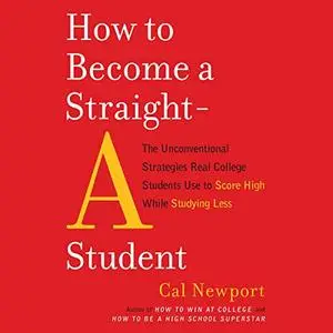 How to Become a Straight-A Student: The Unconventional Strategies Real College Students Use to Score High While Studying Less [