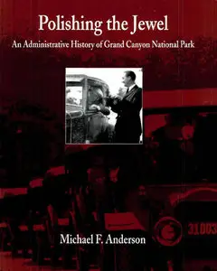 "Polishing the Jewel: An Administrative History of Grand Canyon National Park" by Michael F. Anderson
