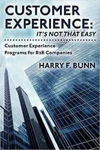 Customer Experience: It's Not That Easy: Customer Experience Programs for B2B Companies