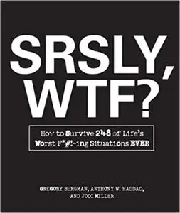 SRSLY, WTF?: How to Survive 248 of Life's Worst F*#!-ing Situations EVER