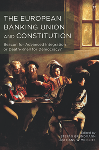 The European Banking Union and Constitution : Beacon for Advanced Integration or Death-Knell for Democracy?