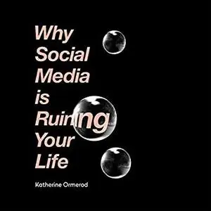 Why Social Media Is Ruining Your Life [Audiobook]