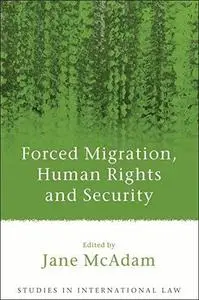 Forced Migration, Human Rights and Security, Studies in International Law Volume 17