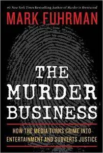 The Murder Business: How the Media Turns Crime Into Entertainment and Subverts Justice