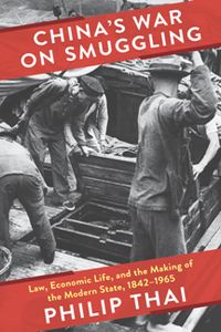 China's War on Smuggling : Law, Economic Life, and the Making of the Modern State, 1842–1965