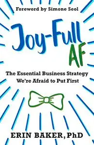 Joy-Full AF: The Essential Business Strategy We're Afraid To Put First