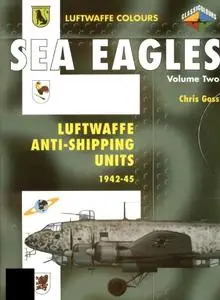 Sea Eagles Volume Two: Luftwaffe Anti-Shipping Units 1942-1945 (Luftwaffe Colours)