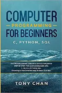 Computer programming for beginners: The programming concepts easily explained step by step.