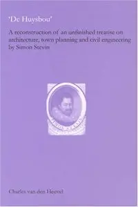 De Huysbou: A Reconstruction of an Unfinished Treatise on Architecture, Town Planning and Civil Engineering by Simon Stevin