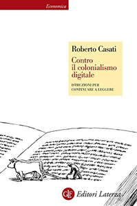 Contro il colonialismo digitale. Istruzioni per continuare a leggere - Roberto Casati