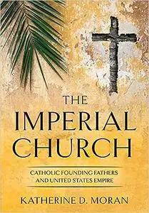 The Imperial Church: Catholic Founding Fathers and United States Empire