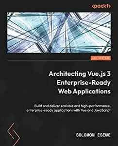 Architecting Vue.js 3 Enterprise-Ready Web Applications