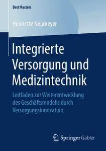 Integrierte Versorgung und Medizintechnik: Leitfaden zur Weiterentwicklung des Geschäftsmodells durch Versorgungsinnovation