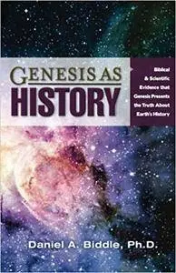 Genesis as History: Biblical & Scientific Evidence that Genesis Presents the Truth about Earth's History