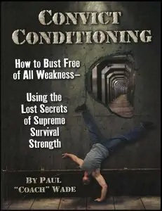 Convict Conditioning: How to Bust Free of All Weakness--Using the Lost Secrets of Supreme Survival Strength (repost)