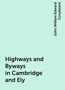 «Highways and Byways in Cambridge and Ely» by John William Edward Conybeare