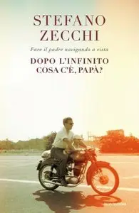 Stefano Zecchi - Dopo l'infinito cosa c'è, papà? Fare il padre navigando a vista