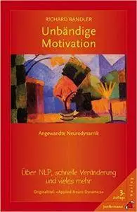 Richard Bandler - Unbändige Motivation: Angewandte Neurodynamik