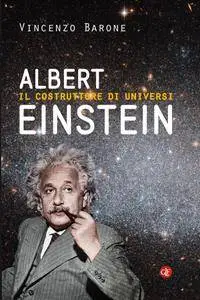 Vincenzo Barone - Albert Einstein. Il costruttore di universi