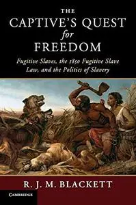 The Captive's Quest for Freedom: Fugitive Slaves, the 1850 Fugitive Slave Law, and the Politics of Slavery