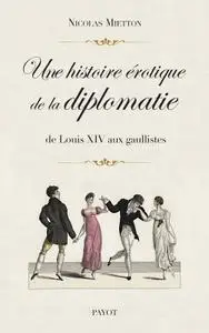 Nicolas Mietton, "Une histoire érotique de la diplomatie : De Louis XIV aux gaullistes"