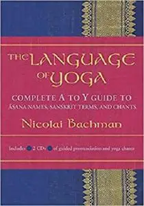 The Language of Yoga: Complete A-to-Y Guide to Asana Names, Sanskrit Terms, and Chants