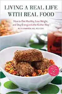 Living a Real Life with Real Food: How to Get Healthy, Lose Weight, and Stay Energized?the Kosher Way