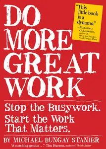Do More Great Work: Stop the Busywork. Start the Work That Matters.