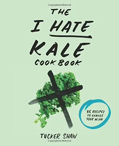 The I Hate Kale Cookbook: 35 Recipes to Change Your Mind