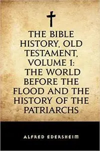 The Bible History, Old Testament, Volume 1: The World Before the Flood and the History of the Patriarchs