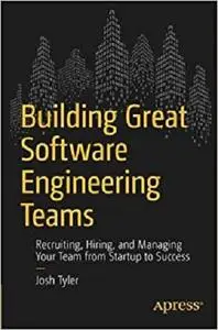 Building Great Software Engineering Teams: Recruiting, Hiring, and Managing Your Team from Startup to Success