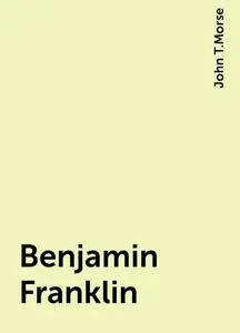 «Benjamin Franklin» by John T.Morse