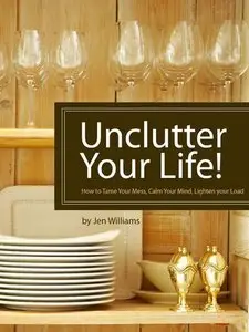 Unclutter Your Life! How to Tame Your Mess, Calm Your Mind, Lighten your Load