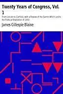 «Twenty Years of Congress, Vol. 1 / From Lincoln to Garfield, with a Review of the Events Which / Led to the Political R