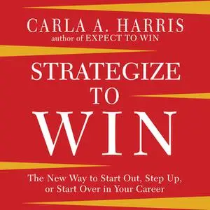 «Strategize to Win: The New Way to Start Out, Step Up, or Start Over in Your Career» by Carla A. Harris