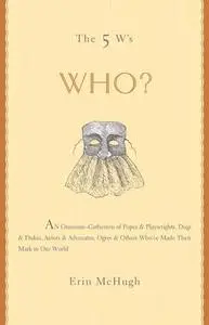 The 5 W's: Who? An Omnium-Gatherum of Popes & Playwrights, Dogs & Dukes, Actors & Advocates, Ogres & Others