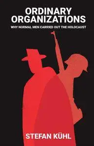 Ordinary Organisations: Why Normal Men Carried Out the Holocaust