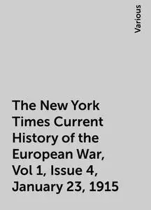 «The New York Times Current History of the European War, Vol 1, Issue 4, January 23, 1915» by Various