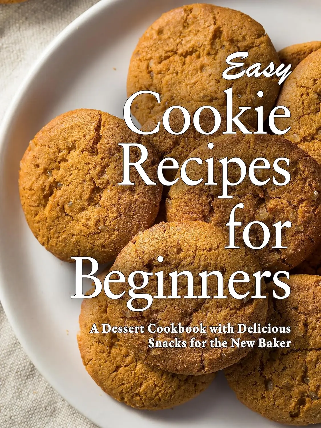 Easy Cookie Recipes for Beginners A Dessert Cookbook with Delicious