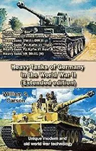 Heavy Tanks of Germany in the World War II (Extended edition): Unique modern and old world war technology [Kindle Edition]