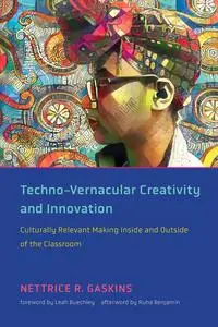 Techno-Vernacular Creativity and Innovation: Culturally Relevant Making Inside and Outside of the Classroom (The MIT Press)