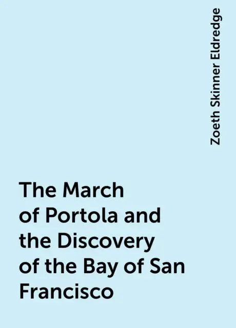«The March of Portola and the Discovery of the Bay of San Francisco» by Zoeth Skinner Eldredge