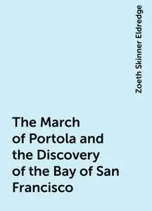 «The March of Portola and the Discovery of the Bay of San Francisco» by Zoeth Skinner Eldredge