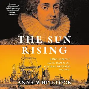 The Sun Rising: King James I and the Dawn of a Global Britain, 1603-1625 [Audiobook]