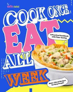 Cook Once, Eat All Week: A Practical Cookbook with Time-Saving Make-Ahead Recipes for Busy People